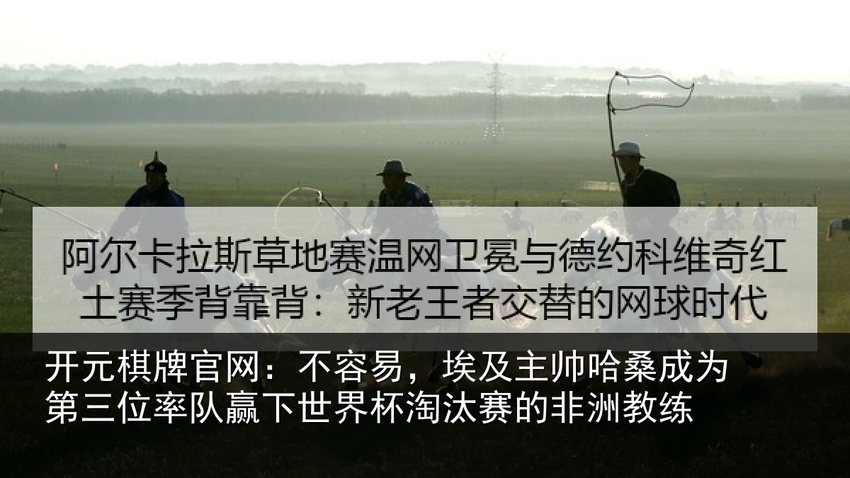 开元棋牌官网:不容易,埃及主帅哈桑成为第三位率队赢下世界杯淘汰赛的非洲教练