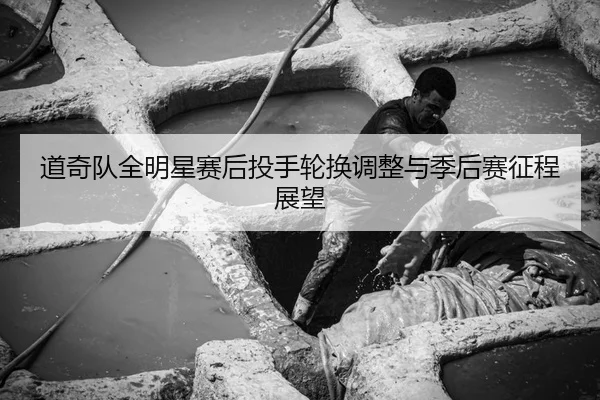道奇队全明星赛后投手轮换调整与季后赛征程展望