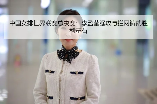中国女排世界联赛总决赛：李盈莹强攻与拦网铸就胜利基石