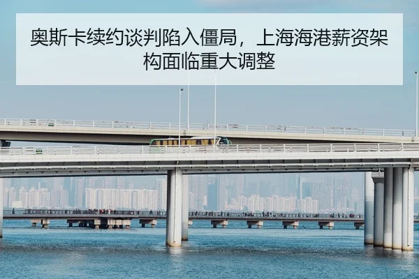 ao-si-ka-xu-yue-tan-pan-xian-ru-jiang-ju-shang-hai-hai-gang-xin-zi-jia-gou-mian-lin-zhong-da-tiao-zheng-2-179.jpg