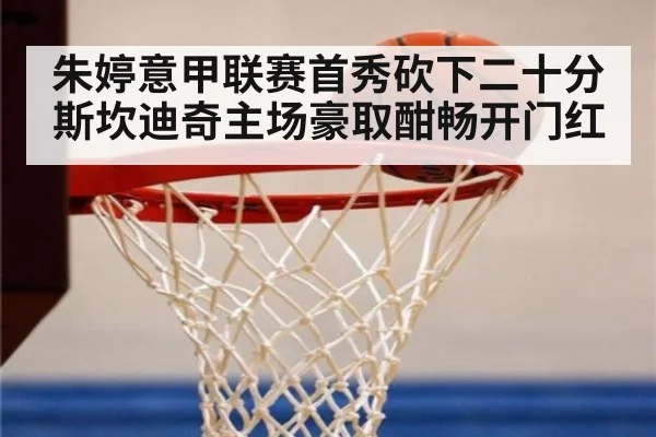朱婷意甲联赛首秀砍下二十分 斯坎迪奇主场豪取酣畅开门红