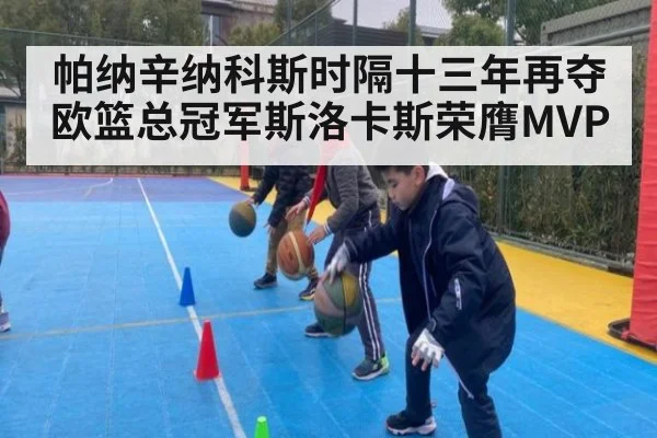 帕纳辛纳科斯时隔十三年再夺欧篮总冠军斯洛卡斯荣膺MVP