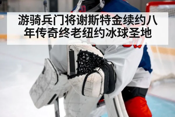 游骑兵门将谢斯特金续约八年传奇终老纽约冰球圣地
