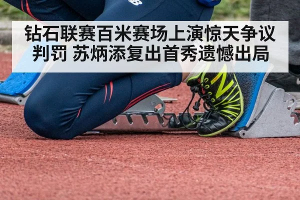 钻石联赛百米赛场上演惊天争议判罚 苏炳添复出首秀遗憾出局