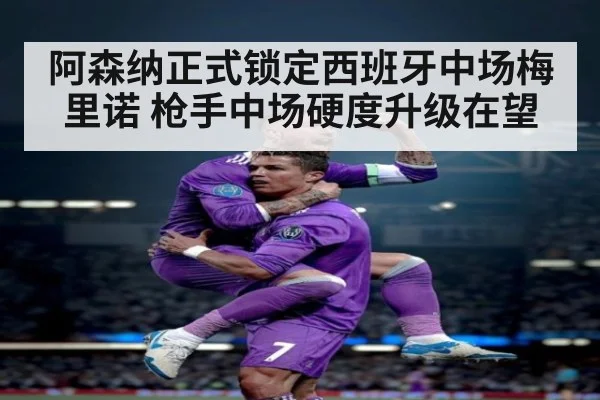 阿森纳正式锁定西班牙中场梅里诺 枪手中场硬度升级在望