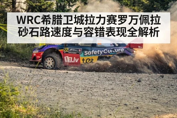 WRC希腊卫城拉力赛罗万佩拉砂石路速度与容错表现全解析